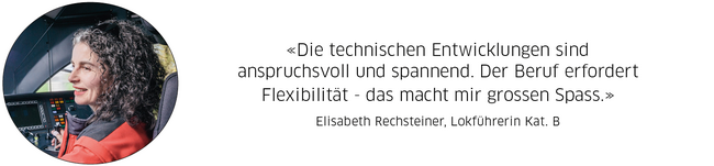 Elisabeth Rechsteiner, Lokführerin Kat. B: "Die technischen Entwicklungen sind anspruchsvoll und spannend. Der Beruf erfordert  Flexibilität - das macht mir grossen Spass."