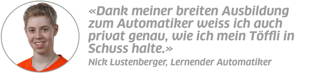 Statement Nick Lustenberger, Lernender Automatiker: "Dank meiner breiten Ausbildung zum Automatiker weiss ich auch privat genau, wie ich mein Töffli in Schuss halte."