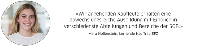 Mara Hollenstein, Lernende Kauffrau EFZ: "Wir angehenden Kaufleute erhalten eine abwechslungsreiche Ausbildung mit Einblick in verschiedenste Abteilungen und Bereiche der SOB."