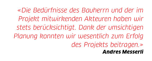 Andres Messerli: «Die Bedürfnisse des Bauherrn und der im Projekt mitwirkenden Akteuren haben wir stets berücksichtigt. Dank der umsichtigen Planung konnten wir wesentlich zum Erfolg des Projekts beitragen.»