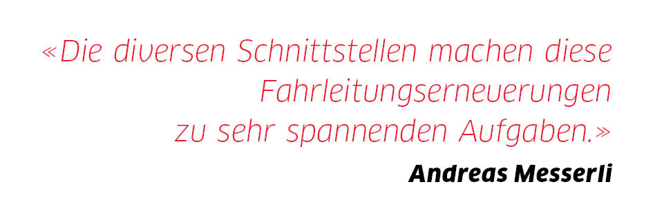 «Die diversen Schnittstellen machen diese Fahrleitungserneuerungen zu sehr spannenden Aufgaben.» «Die diversen Schnittstellen machen diese Fahrleitungserneuerungen zu sehr spannenden Aufgaben.»