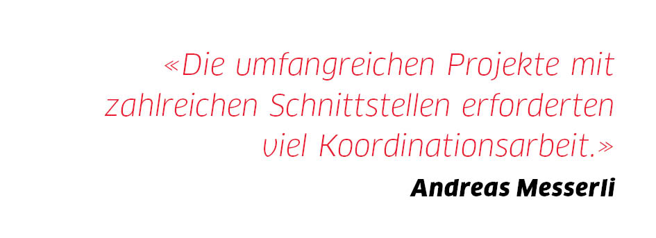 «Die umfangreichen Projekte mit zahlreichen Schnittstellen erforderten viel Koordinationsarbeit.» «Die umfangreichen Projekte mit zahlreichen Schnittstellen erforderten viel Koordinationsarbeit.»